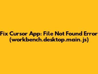 Fix Cursor App: File Not Found Error (workbench.desktop.main.js)