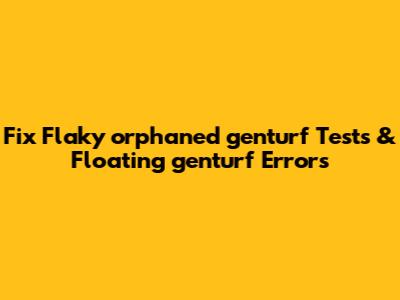 Fix Flaky orphaned_genturf Tests & Floating genturf Errors