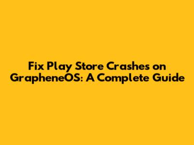 Fix Play Store Crashes on GrapheneOS: A Complete Guide
