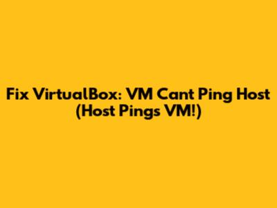 Fix VirtualBox: VM Can't Ping Host (Host Pings VM!)