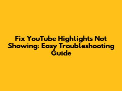 Fix YouTube Highlights Not Showing: Easy Troubleshooting Guide