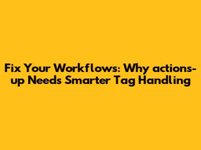 Fix Your Workflows: Why `actions-up` Needs Smarter Tag Handling