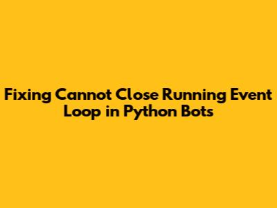 Fixing 'Cannot Close Running Event Loop' in Python Bots