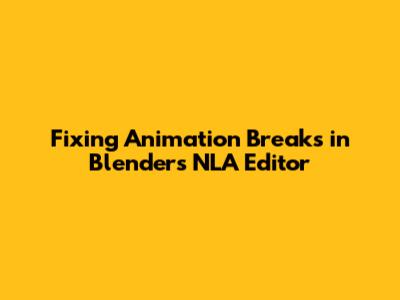 Fixing Animation Breaks in Blender's NLA Editor