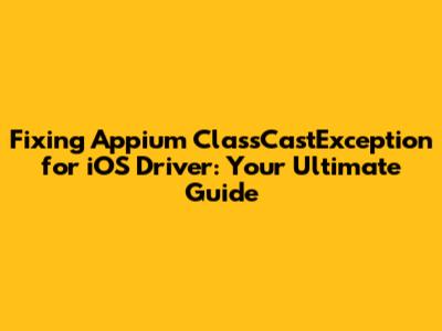 Fixing Appium ClassCastException for iOS Driver: Your Ultimate Guide