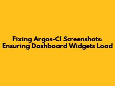 Fixing Argos-CI Screenshots: Ensuring Dashboard Widgets Load