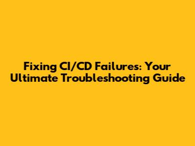 Fixing CI/CD Failures: Your Ultimate Troubleshooting Guide