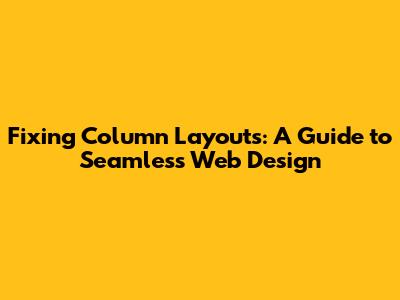 Fixing Column Layouts: A Guide to Seamless Web Design