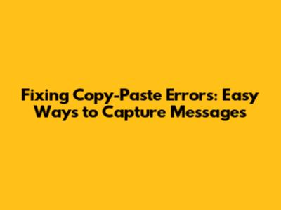Fixing Copy-Paste Errors: Easy Ways to Capture Messages
