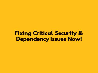 Fixing Critical Security & Dependency Issues Now!