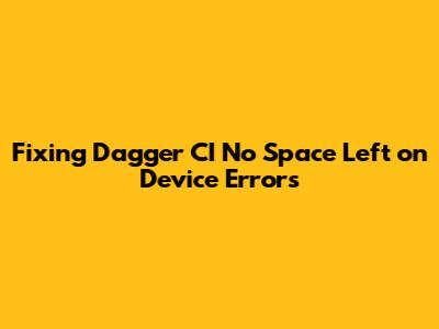 Fixing Dagger CI 'No Space Left on Device' Errors