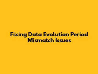 Fixing Data Evolution Period Mismatch Issues
