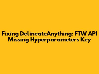 Fixing DelineateAnything: FTW API Missing Hyperparameters Key