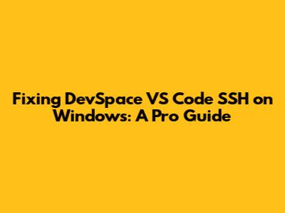 Fixing DevSpace VS Code SSH on Windows: A Pro Guide
