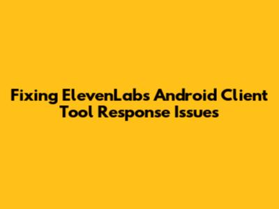 Fixing ElevenLabs Android Client Tool Response Issues