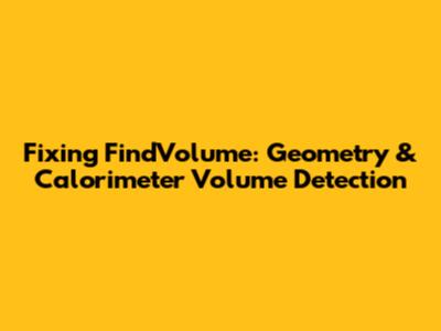 Fixing FindVolume: Geometry & Calorimeter Volume Detection