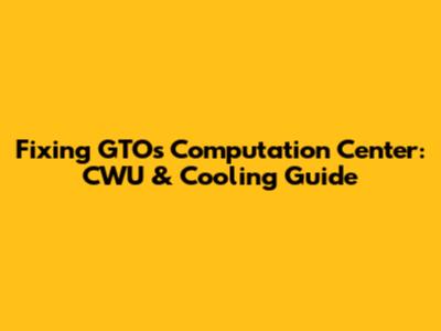 Fixing GTO's Computation Center: CWU & Cooling Guide