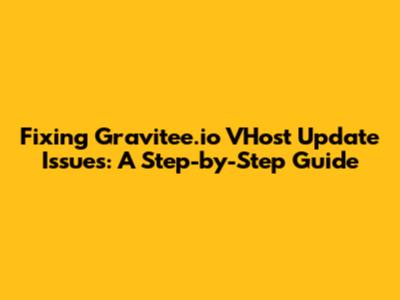Fixing Gravitee.io VHost Update Issues: A Step-by-Step Guide