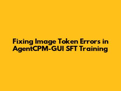 Fixing Image Token Errors in AgentCPM-GUI SFT Training