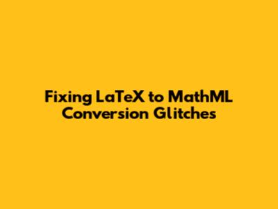 Fixing LaTeX to MathML Conversion Glitches