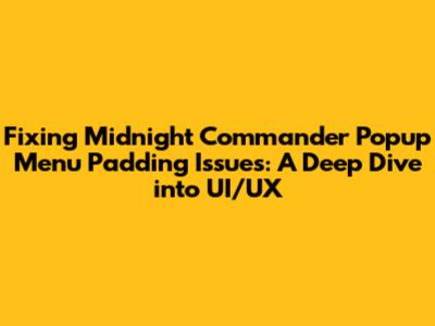 Fixing Midnight Commander Popup Menu Padding Issues: A Deep Dive into UI/UX