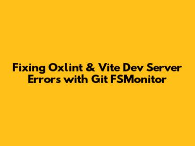 Fixing Oxlint & Vite Dev Server Errors with Git FSMonitor