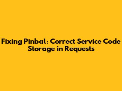 Fixing Pinbal: Correct Service Code Storage in Requests