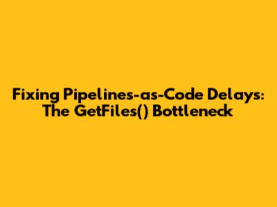 Fixing Pipelines-as-Code Delays: The GetFiles() Bottleneck