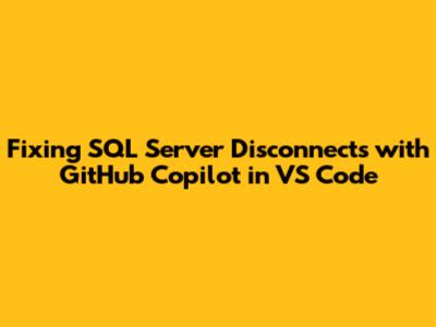 Fixing SQL Server Disconnects with GitHub Copilot in VS Code