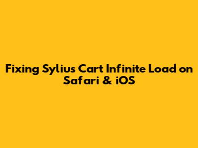 Fixing Sylius Cart Infinite Load on Safari & iOS