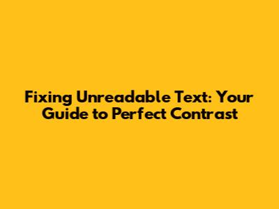 Fixing Unreadable Text: Your Guide to Perfect Contrast