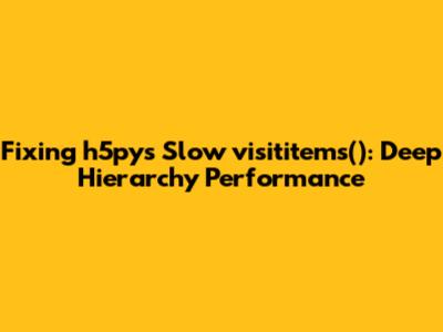 Fixing h5py's Slow visititems(): Deep Hierarchy Performance