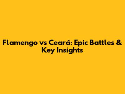 Flamengo vs Ceará: Epic Battles & Key Insights
