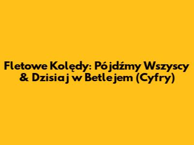 Fletowe Kolędy: Pójdźmy Wszyscy & Dzisiaj w Betlejem (Cyfry)