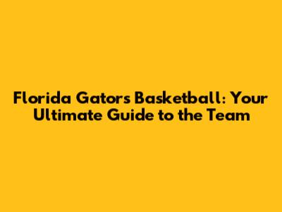 Florida Gators Basketball: Your Ultimate Guide to the Team