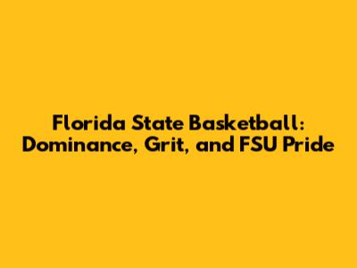 Florida State Basketball: Dominance, Grit, and FSU Pride