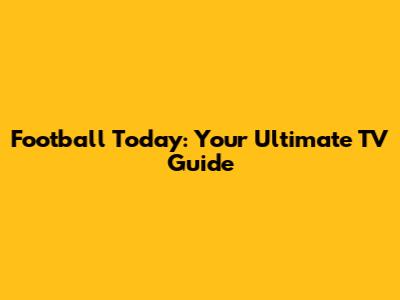 Football Today: Your Ultimate TV Guide