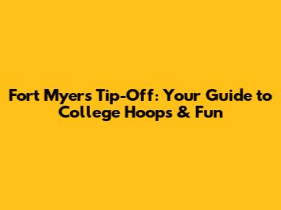 Fort Myers Tip-Off: Your Guide to College Hoops & Fun