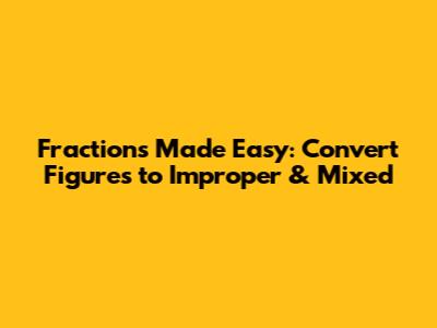 Fractions Made Easy: Convert Figures to Improper & Mixed