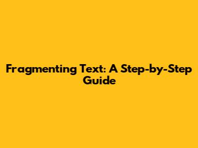 Fragmenting Text: A Step-by-Step Guide
