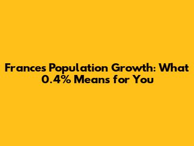 France's Population Growth: What 0.4% Means for You