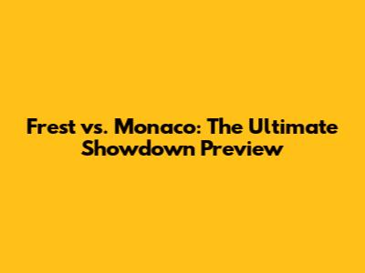 Frest vs. Monaco: The Ultimate Showdown Preview