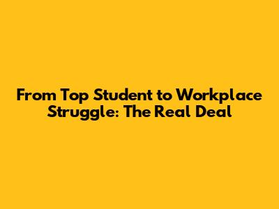 From Top Student to Workplace Struggle: The Real Deal