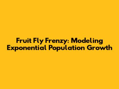 Fruit Fly Frenzy: Modeling Exponential Population Growth