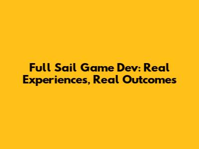 Full Sail Game Dev: Real Experiences, Real Outcomes