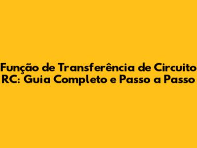 Função de Transferência de Circuito RC: Guia Completo e Passo a Passo