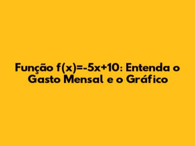 Função f(x)=-5x+10: Entenda o Gasto Mensal e o Gráfico