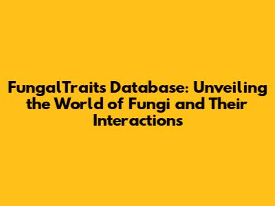 FungalTraits Database: Unveiling the World of Fungi and Their Interactions