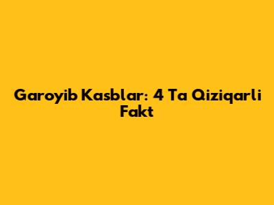 G'aroyib Kasblar: 4 Ta Qiziqarli Fakt