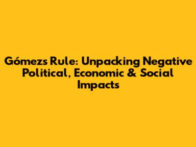 Gómez's Rule: Unpacking Negative Political, Economic & Social Impacts